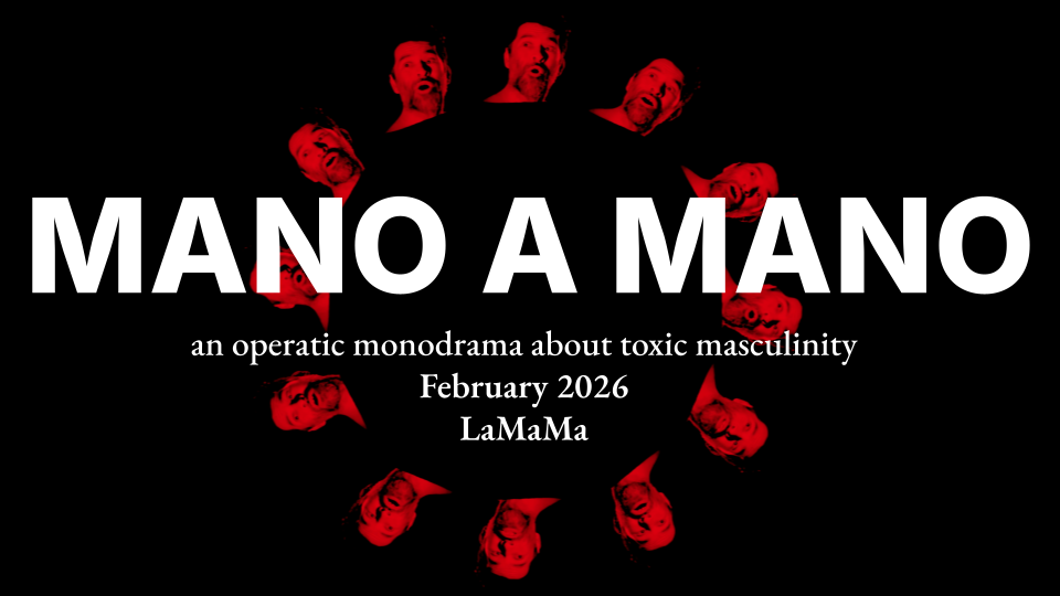 MANO A MANO. An operatic monodrama about toxic masculinity. February 2026. La MaMa.